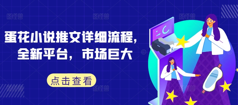 蛋花小说推文详细流程，全新平台，市场巨大-第一精品资源库
