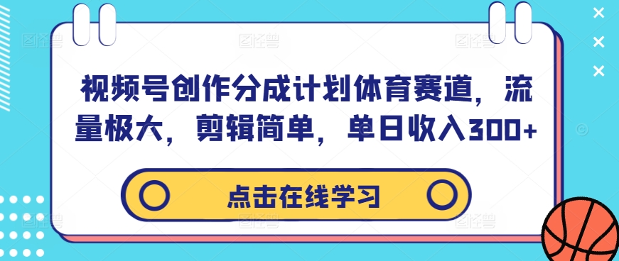 视频号创作分成计划体育赛道，流量极大，剪辑简单，单日收入300+-第一精品资源库