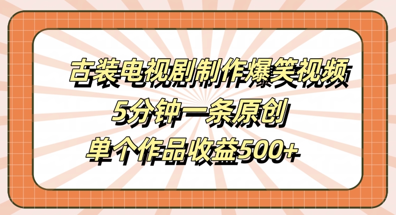 古装电视剧制作爆笑视频，5分钟一条原创，单个作品收益500+【揭秘】-第一精品资源库