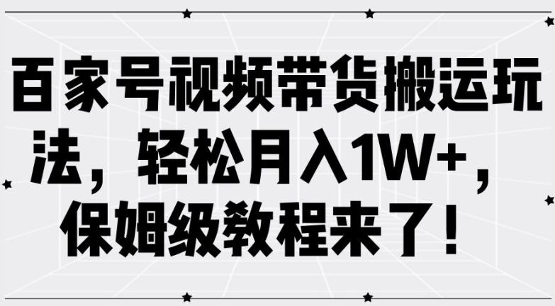 百家号视频带货搬运玩法，轻松月入1W+，保姆级教程来了【揭秘】-第一精品资源库