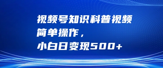 视频号知识科普视频，简单操作，小白日变现500+【揭秘】-第一精品资源库