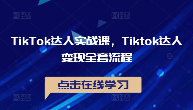 TikTok达人实战课，Tiktok达人变现全套流程-第一精品资源库