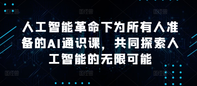 人工智能革命下为所有人准备的AI通识课，共同探索人工智能的无限可能-第一精品资源库