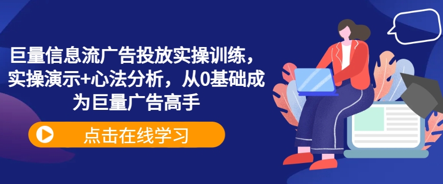 巨量信息流广告投放实操训练，实操演示+心法分析，从0基础成为巨量广告高手-第一精品资源库