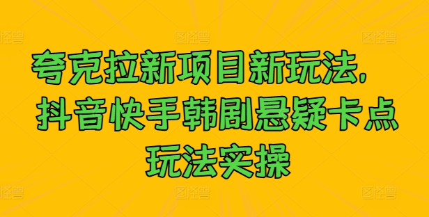 夸克拉新项目新玩法， 抖音快手韩剧悬疑卡点玩法实操-第一精品资源库