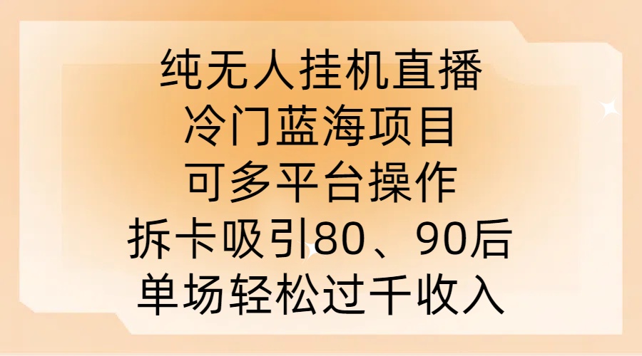 纯无人挂JI直播，冷门蓝海项目，可多平台操作，拆卡吸引80、90后，单场轻松过千收入【揭秘】-第一精品资源库