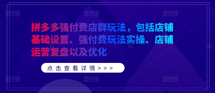拼多多强付费店群玩法，包括店铺基础设置、强付费玩法实操、店铺运营复盘以及优化-第一精品资源库