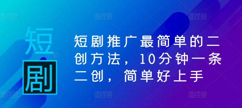 短剧推广最简单的二创方法，10分钟一条二创，简单好上手-第一精品资源库