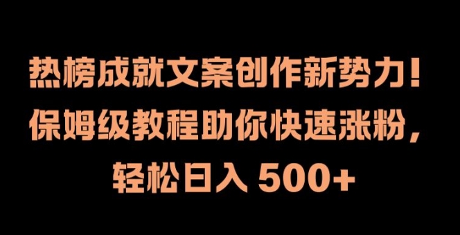 热榜成就文案创作新势力，保姆级教程助你快速涨粉，轻松日入 500+【揭秘】-第一精品资源库