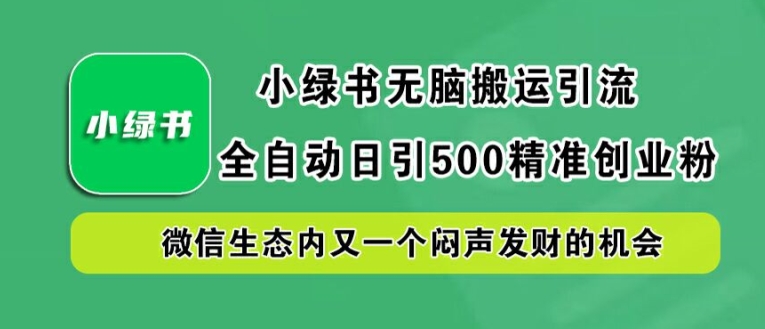 小绿书无脑搬运引流，全自动日引500精准创业粉，微信生态内又一个闷声发财的机会【揭秘】-第一精品资源库