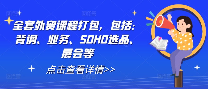 全套外贸课程打包，包括：背调、业务、SOHO选品、展会等-第一精品资源库