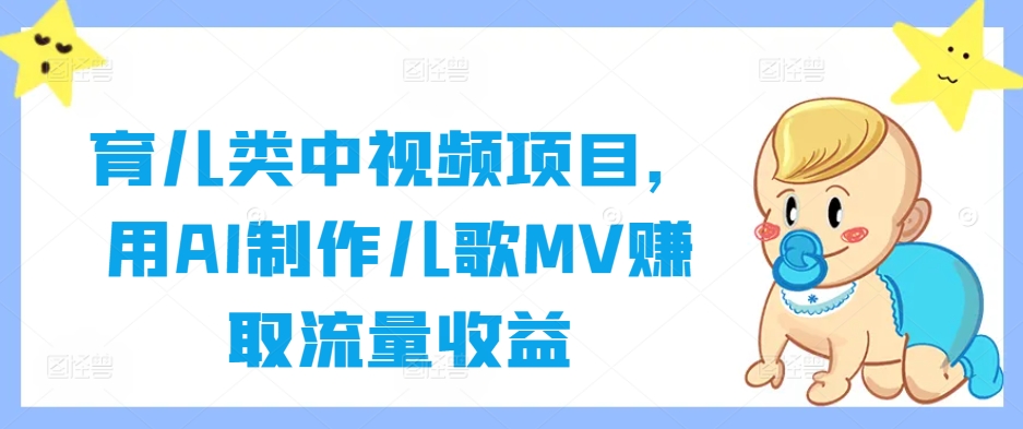育儿类中视频项目，用AI制作儿歌MV赚取流量收益-第一精品资源库