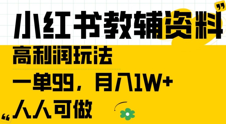 小红书教辅资料高利润玩法，一单99.月入1W+，人人可做【揭秘】-第一精品资源库