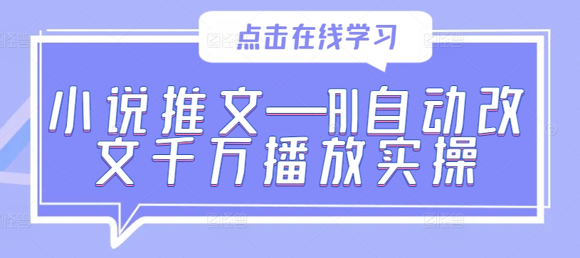 小说推文—AI自动改文千万播放实操-第一精品资源库