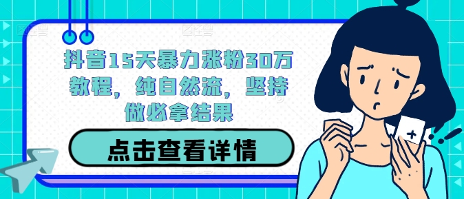 抖音15天暴力涨粉30万教程，纯自然流，坚持做必拿结果-第一精品资源库
