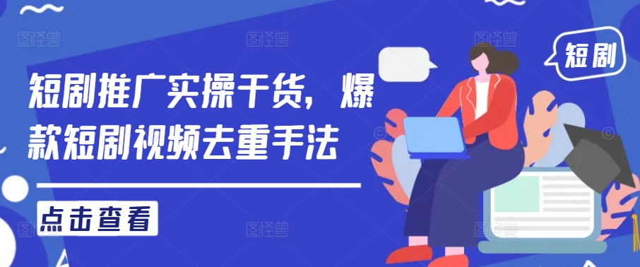 短剧推广实操干货，爆款短剧视频去重手法-第一精品资源库