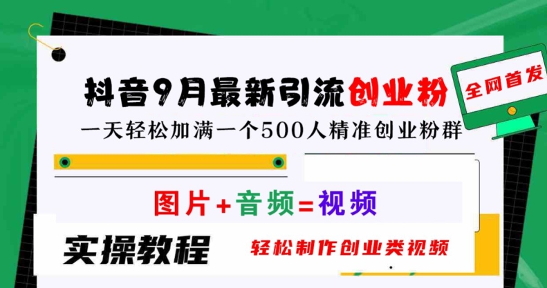 抖音9月最新引流创业粉，轻松制作创业类视频，一天轻松加满一个500人精准创业粉群【揭秘】-第一精品资源库