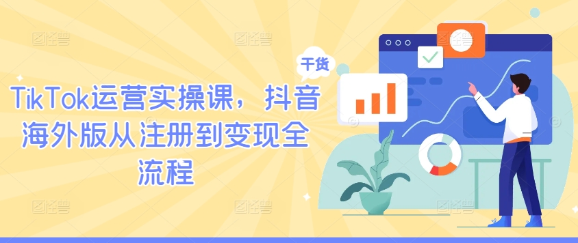 TikTok运营实操课，抖音海外版从注册到变现全流程-第一精品资源库