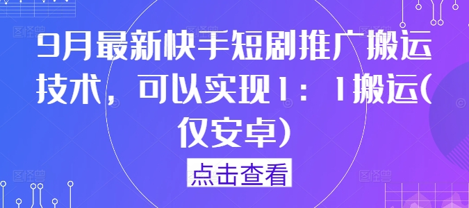 9月最新快手短剧推广搬运技术，可以实现1：1搬运(仅安卓)-第一精品资源库