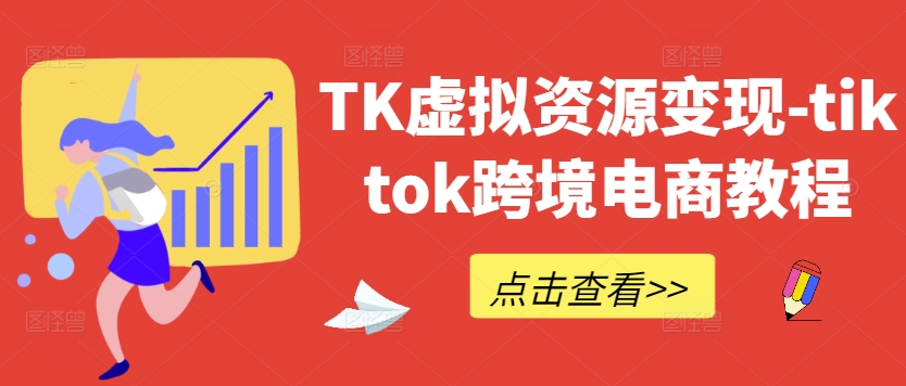 TK虚拟资源变现-tiktok跨境电商教程-第一精品资源库