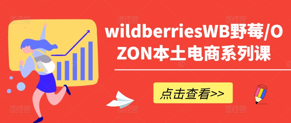 wildberriesWB野莓/OZON本土电商系列课，掌握WB产品优化，出单技巧和订单处理等-第一精品资源库