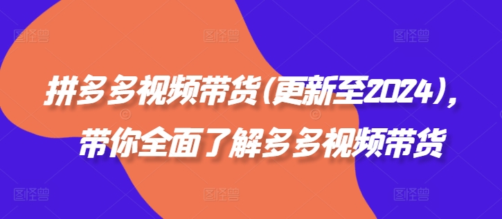 拼多多视频带货(更新至2024)，带你全面了解多多视频带货-第一精品资源库