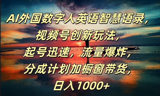 AI外国数字人英语智慧语录，视频号创新玩法，起号迅速，流量爆炸，日入1k+【揭秘】-第一精品资源库