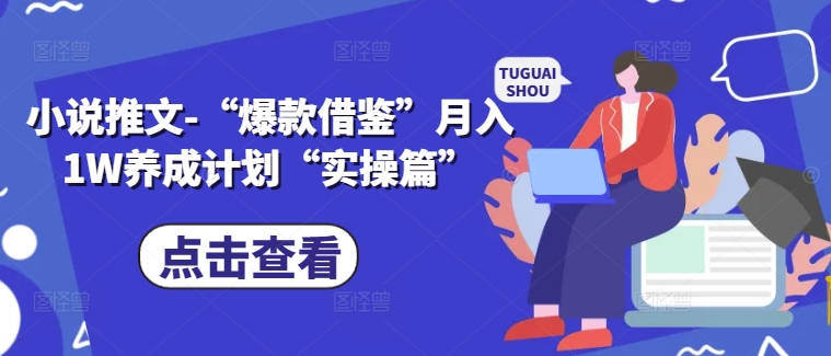小说推文-“爆款借鉴”月入1W养成计划“实操篇”-第一精品资源库