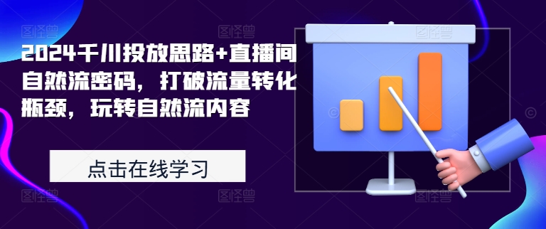 2024千川投放思路+直播间自然流密码，打破流量转化瓶颈，玩转自然流内容-第一精品资源库