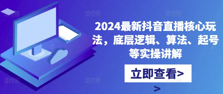 2024最新抖音直播核心玩法，底层逻辑、算法、起号等实操讲解-第一精品资源库