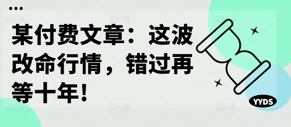 某付费文章：这波改命行情，错过再等十年!-第一精品资源库