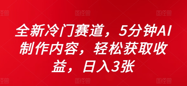 全新冷门赛道，5分钟AI制作内容，轻松获取收益，日入3张【揭秘】-第一精品资源库
