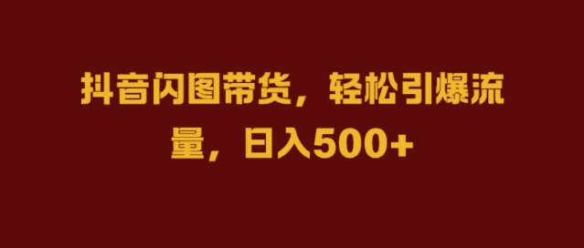 抖音闪图带货，轻松引爆流量，日入几张【揭秘】-第一精品资源库