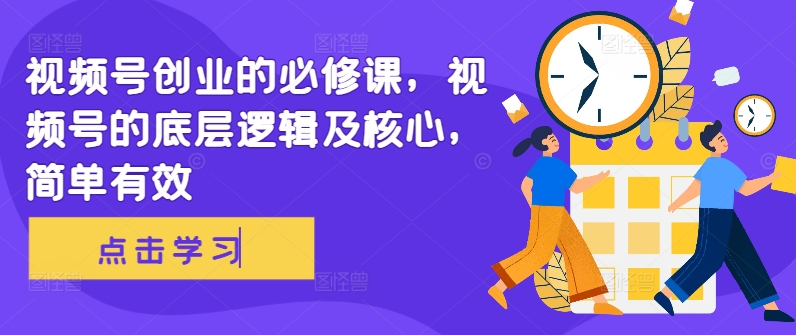 视频号创业的必修课，视频号的底层逻辑及核心，简单有效-第一精品资源库