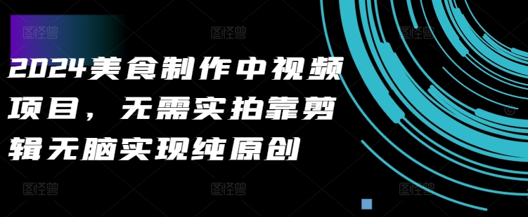 2024美食制作中视频项目，无需实拍靠剪辑无脑实现纯原创-第一精品资源库