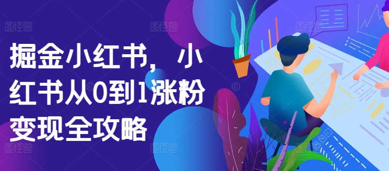 掘金小红书，小红书从0到1涨粉变现全攻略-第一精品资源库