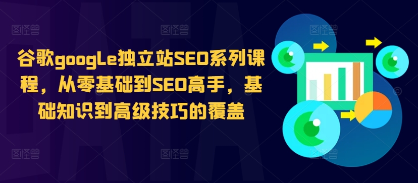 谷歌google独立站SEO系列课程，从零基础到SEO高手，基础知识到高级技巧的覆盖-第一精品资源库