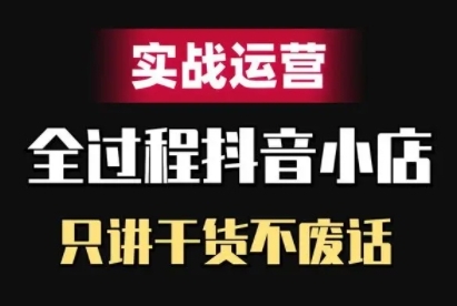 抖音小店精细化实战运营，只讲干货不废话-第一精品资源库