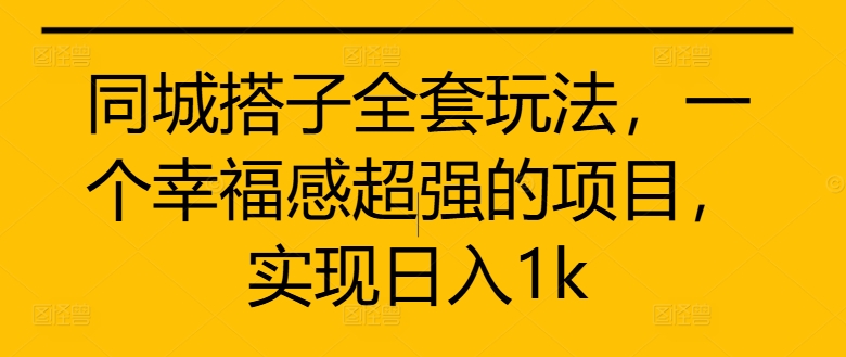 同城搭子全套玩法，一个幸福感超强的项目，实现日入1k【揭秘】-第一精品资源库