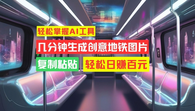 轻松掌握AI工具，几分钟生成创意地铁图片，复制粘贴，轻松日赚百元【揭秘】-第一精品资源库