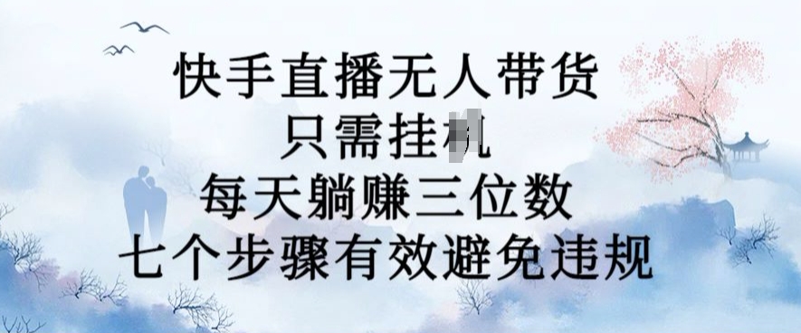 10月新玩法，快手直播无人带货，每天躺Z三位数，七个步骤有效避免违规【揭秘】-第一精品资源库