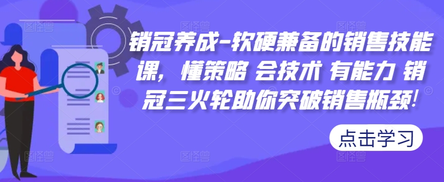 销冠养成-软硬兼备的销售技能课，懂策略 会技术 有能力 销冠三火轮助你突破销售瓶颈!-第一精品资源库