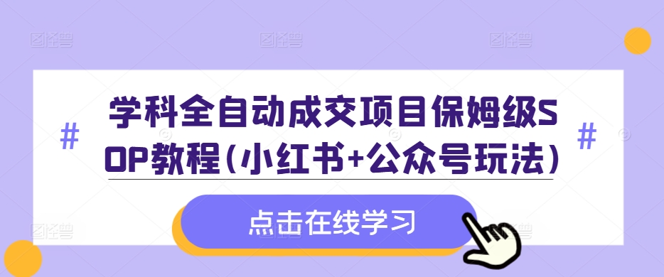 学科全自动成交项目保姆级SOP教程(小红书+公众号玩法)含资料-第一精品资源库
