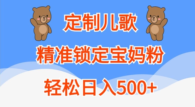 定制儿歌，精准锁定宝妈粉，轻松日入500+【揭秘】-第一精品资源库