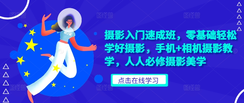 摄影入门速成班，零基础轻松学好摄影，手机+相机摄影教学，人人必修摄影美学-第一精品资源库