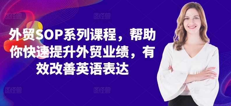 外贸SOP系列课程，帮助你快速提升外贸业绩，有效改善英语表达-第一精品资源库