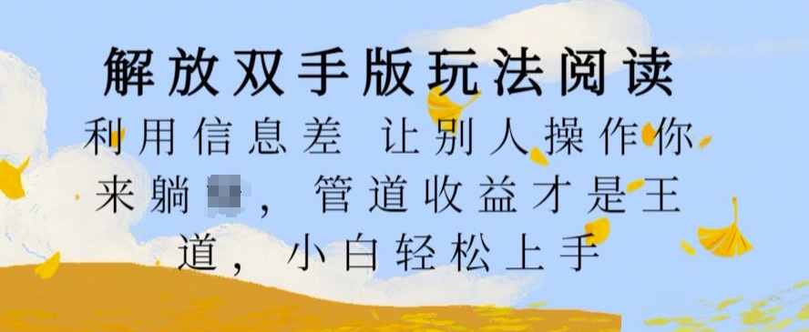 解放双手版玩法阅读，利用信息差让别人操作你来躺Z，管道收益才是王道，小白轻松上手【揭秘】-第一精品资源库