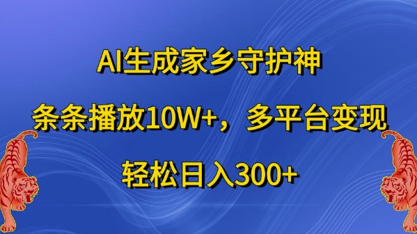 AI生成家乡守护神，条条播放10W+，多平台变现，轻松日入300+【揭秘】-第一精品资源库