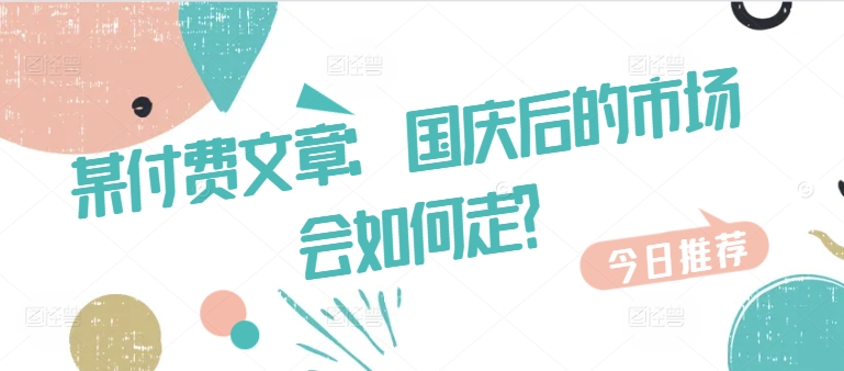 某付费文章：国庆后的市场会如何走?-第一精品资源库