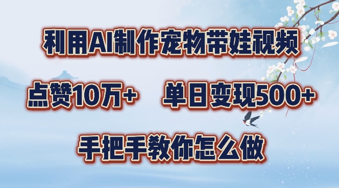 利用AI制作宠物带娃视频，轻松涨粉，点赞10万+，单日变现三位数，手把手教你怎么做【揭秘】-第一精品资源库